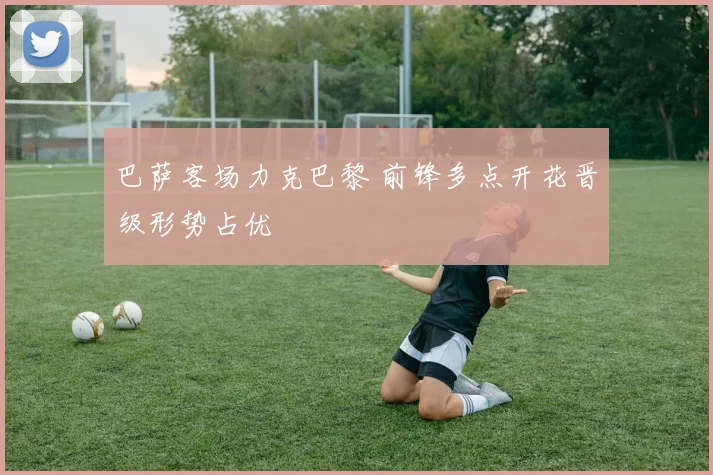 巴萨客场力克巴黎 前锋多点开花晋级形势占优