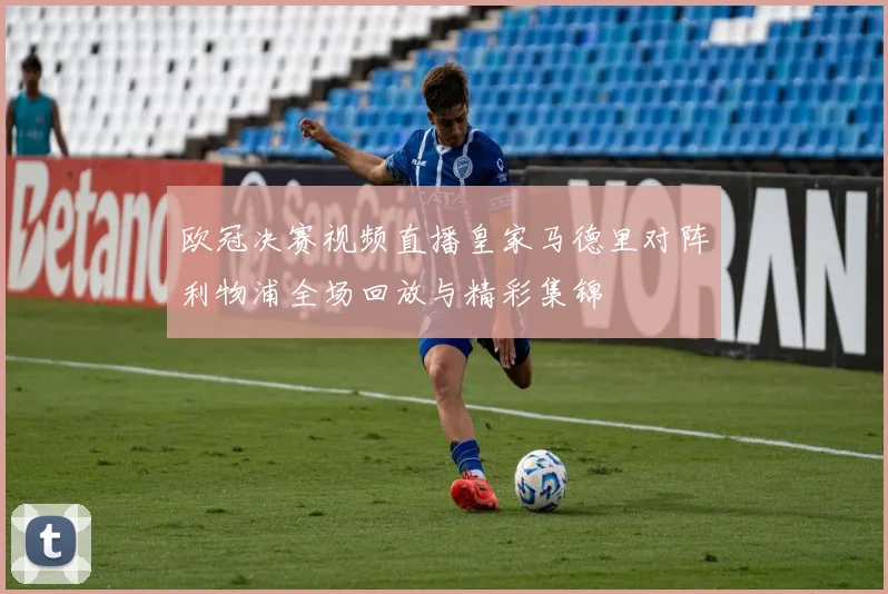 欧冠决赛视频直播皇家马德里对阵利物浦全场回放与精彩集锦