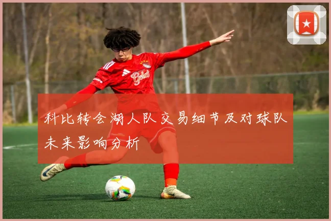 科比转会湖人队交易细节及对球队未来影响分析