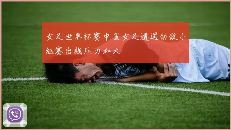 女足世界杯赛中国女足遭遇劲敌小组赛出线压力加大