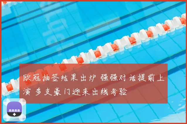 欧冠抽签结果出炉 强强对话提前上演 多支豪门迎来出线考验