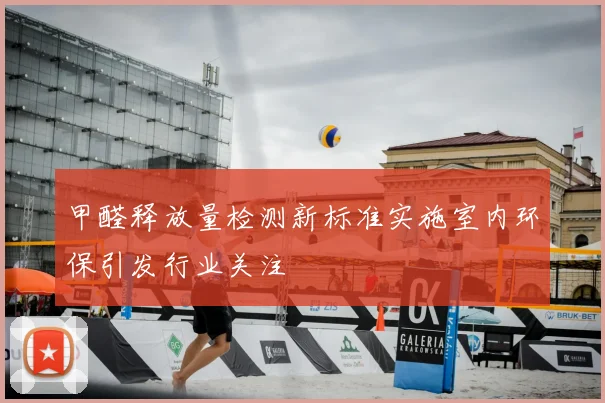 甲醛释放量检测新标准实施室内环保引发行业关注