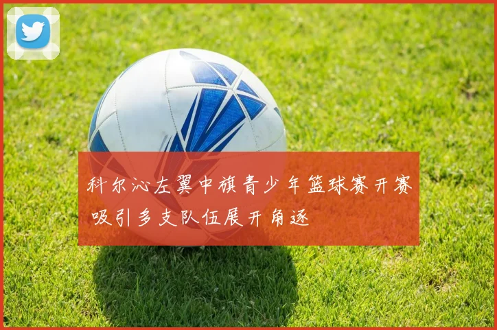科尔沁左翼中旗青少年篮球赛开赛 吸引多支队伍展开角逐