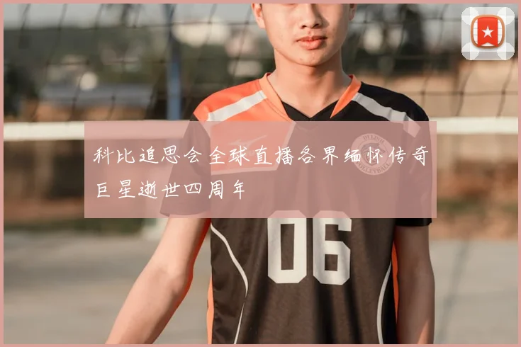 科比追思会全球直播各界缅怀传奇巨星逝世四周年