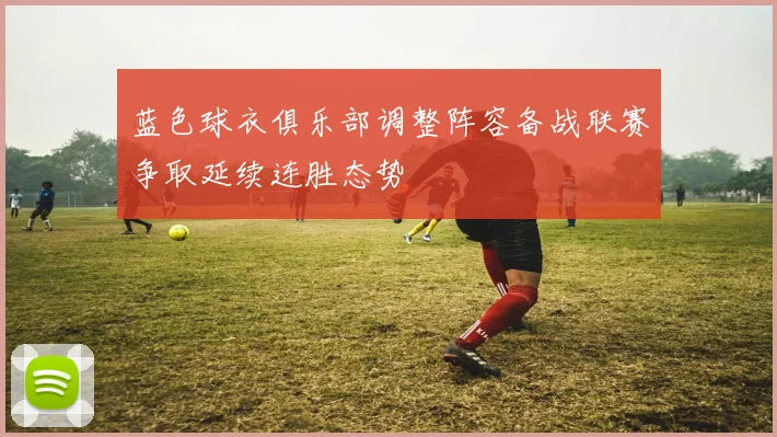 蓝色球衣俱乐部调整阵容备战联赛争取延续连胜态势