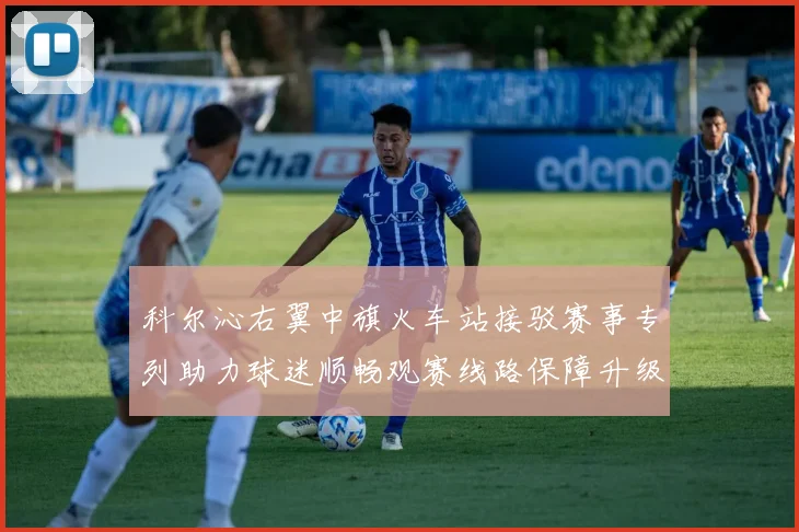 科尔沁右翼中旗火车站接驳赛事专列助力球迷顺畅观赛线路保障升级