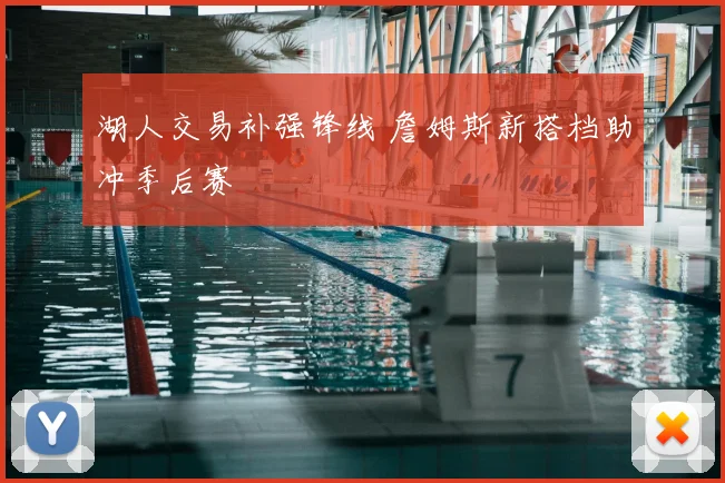 湖人交易补强锋线 詹姆斯新搭档助冲季后赛