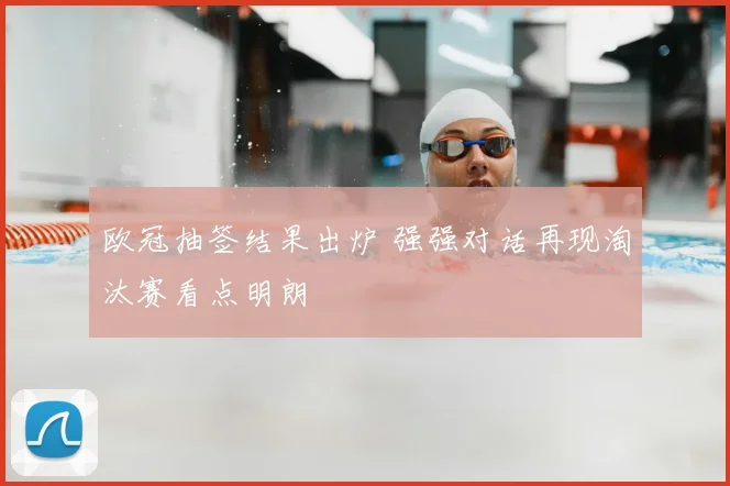 欧冠抽签结果出炉 强强对话再现淘汰赛看点明朗
