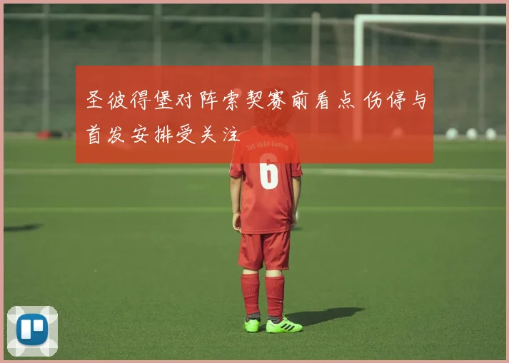 圣彼得堡对阵索契赛前看点 伤停与首发安排受关注