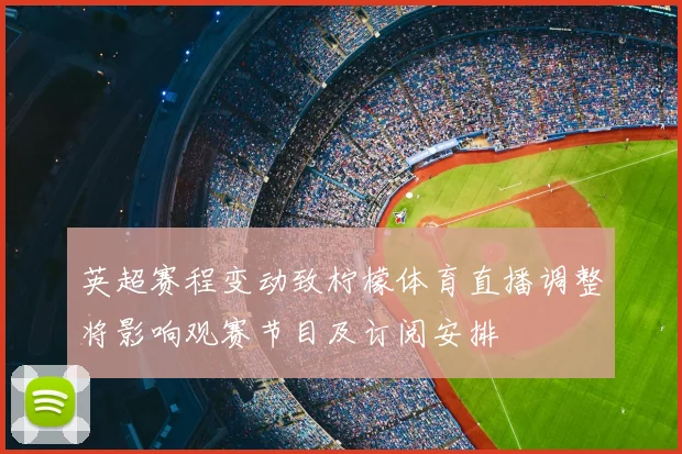 英超赛程变动致柠檬体育直播调整将影响观赛节目及订阅安排