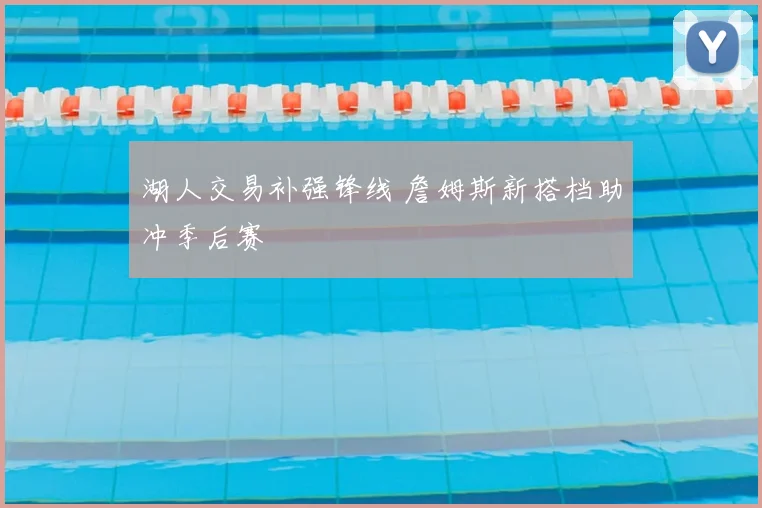 湖人交易补强锋线 詹姆斯新搭档助冲季后赛