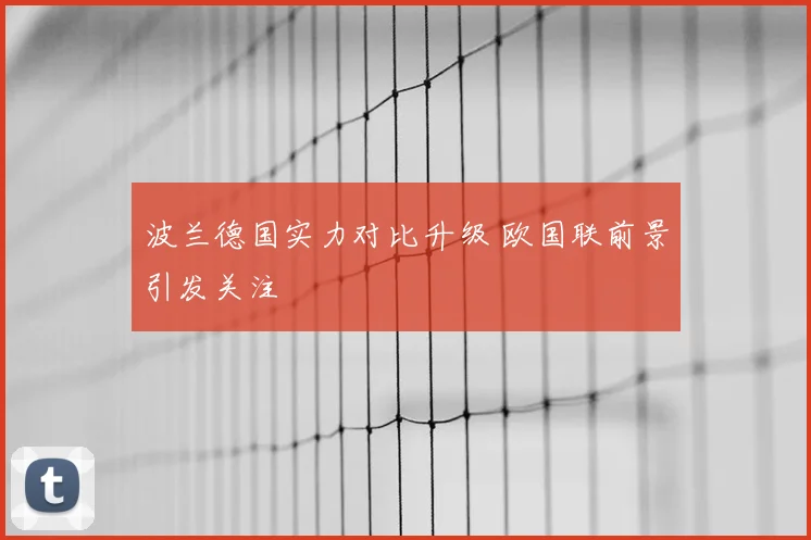 波兰德国实力对比升级 欧国联前景引发关注