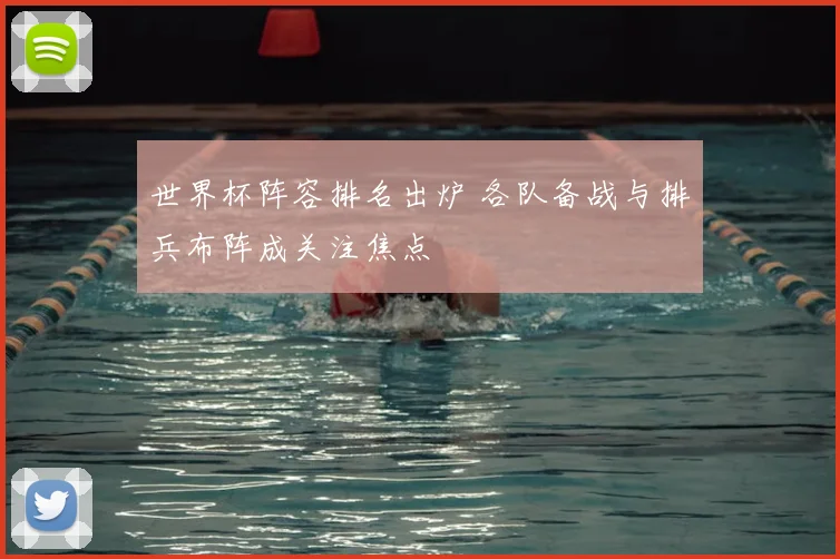 世界杯阵容排名出炉 各队备战与排兵布阵成关注焦点