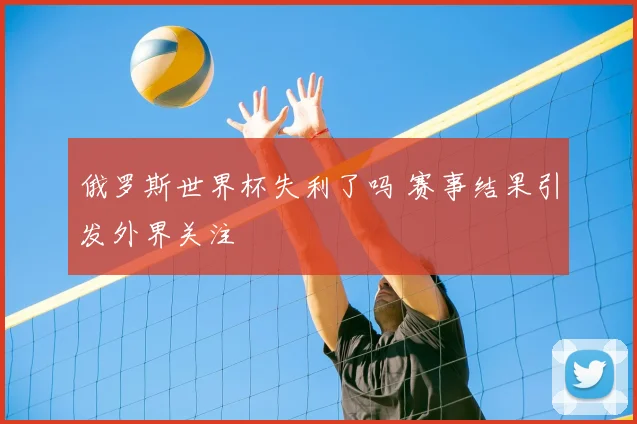 俄罗斯世界杯失利了吗 赛事结果引发外界关注