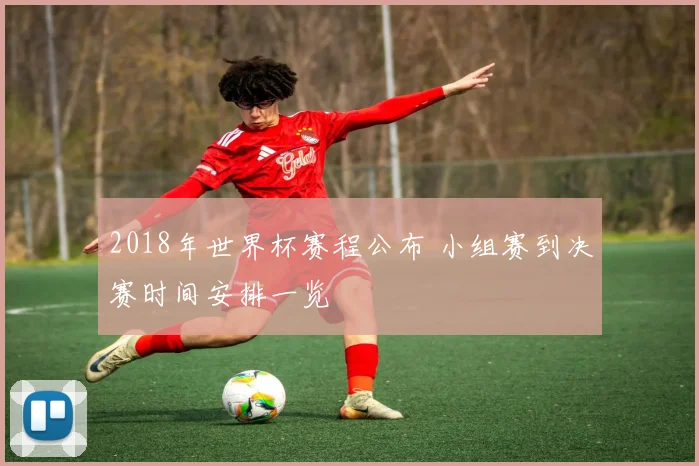 2018年世界杯赛程公布 小组赛到决赛时间安排一览