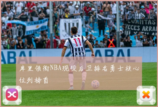 库里领衔NBA现役后卫排名勇士核心位列榜首