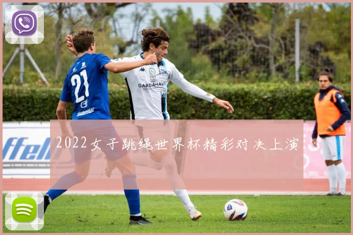 2022女子跳绳世界杯精彩对决上演