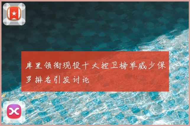 库里领衔现役十大控卫榜单威少保罗排名引发讨论