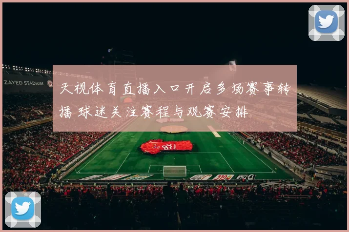 天视体育直播入口开启多场赛事转播 球迷关注赛程与观赛安排