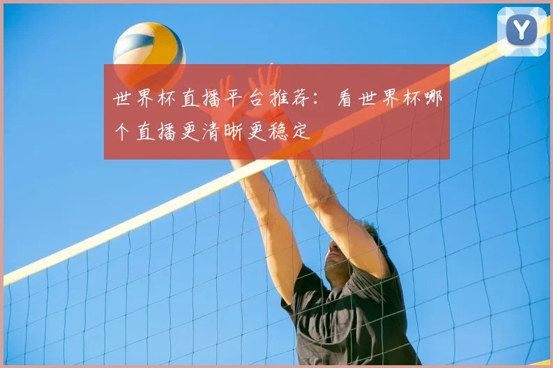 世界杯直播平台推荐:看世界杯哪个直播更清晰更稳定