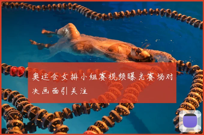 奥运会女排小组赛视频曝光赛场对决画面引关注