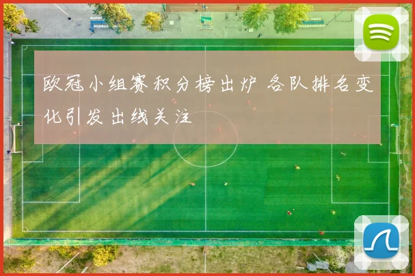 欧冠小组赛积分榜出炉 各队排名变化引发出线关注