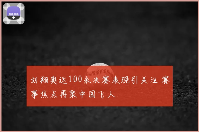 刘翔奥运100米决赛表现引关注 赛事焦点再聚中国飞人