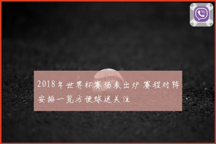 2018年世界杯赛场表出炉 赛程对阵安排一览方便球迷关注