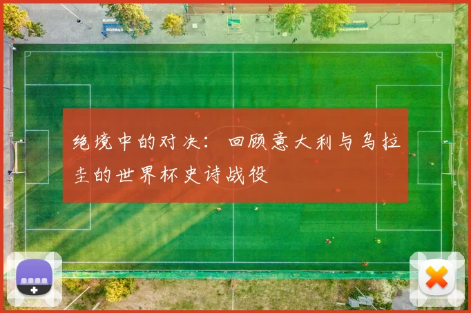 绝境中的对决：回顾意大利与乌拉圭的世界杯史诗战役