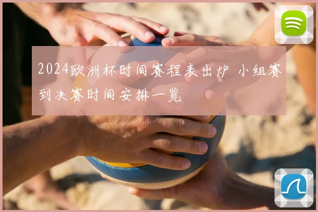 2024欧洲杯时间赛程表出炉 小组赛到决赛时间安排一览