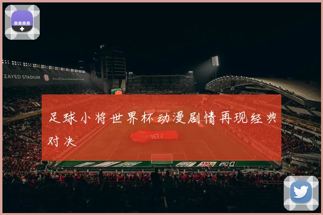 足球小将世界杯动漫剧情再现经典对决