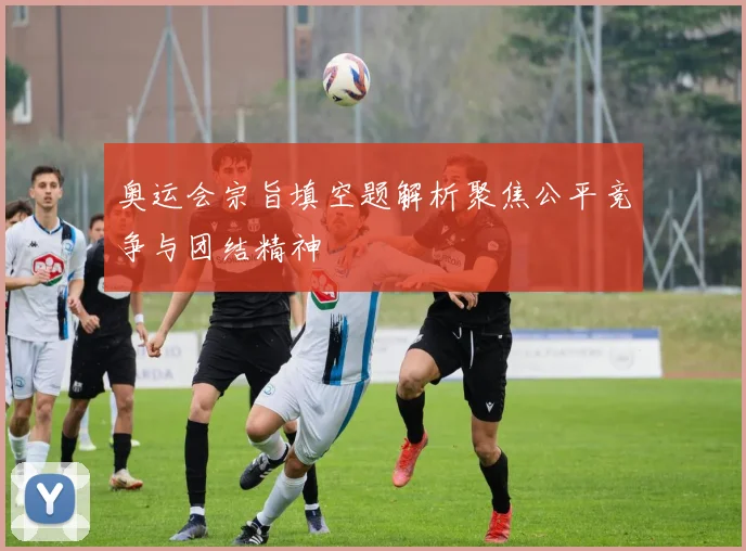奥运会宗旨填空题解析聚焦公平竞争与团结精神