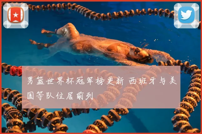 男篮世界杯冠军榜更新 西班牙与美国等队位居前列