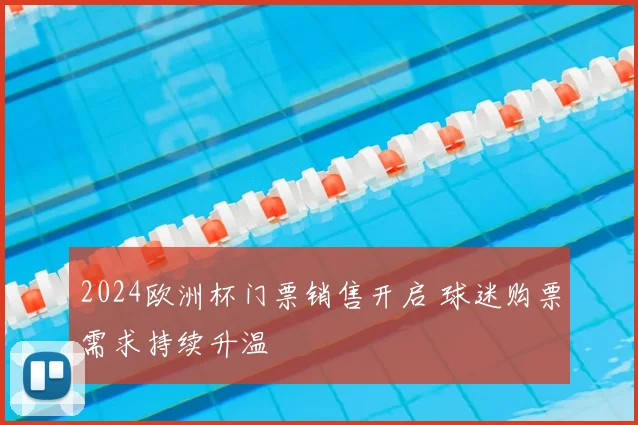 2024欧洲杯门票销售开启 球迷购票需求持续升温