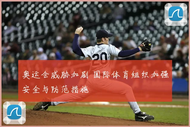 奥运会威胁加剧 国际体育组织加强安全与防范措施