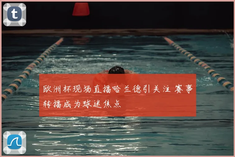 欧洲杯现场直播哈兰德引关注 赛事转播成为球迷焦点