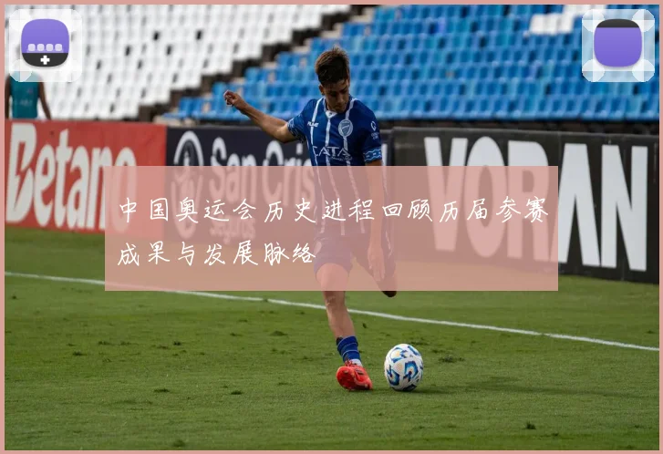 中国奥运会历史进程回顾历届参赛成果与发展脉络