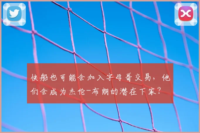 快船也可能会加入字母哥交易,他们会成为杰伦-布朗的潜在下家?