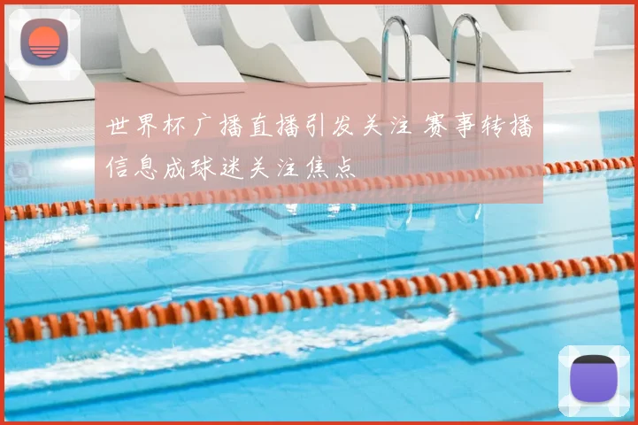 世界杯广播直播引发关注 赛事转播信息成球迷关注焦点