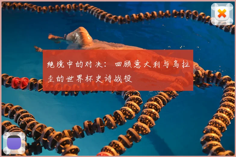 绝境中的对决:回顾意大利与乌拉圭的世界杯史诗战役