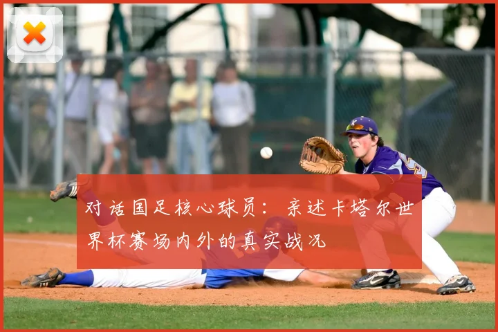 对话国足核心球员:亲述卡塔尔世界杯赛场内外的真实战况