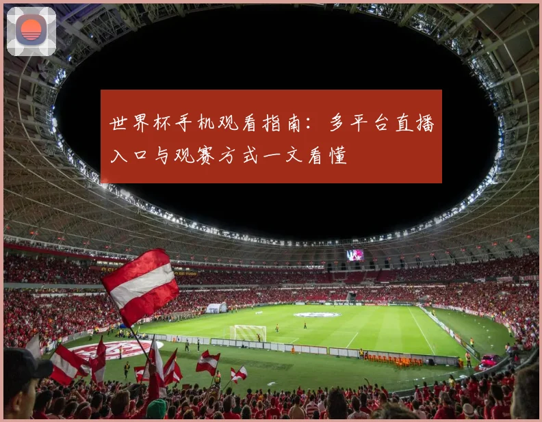 世界杯手机观看指南：多平台直播入口与观赛方式一文看懂
