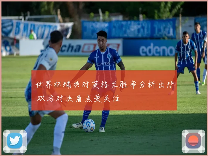 世界杯瑞典对英格兰胜率分析出炉 双方对决看点受关注