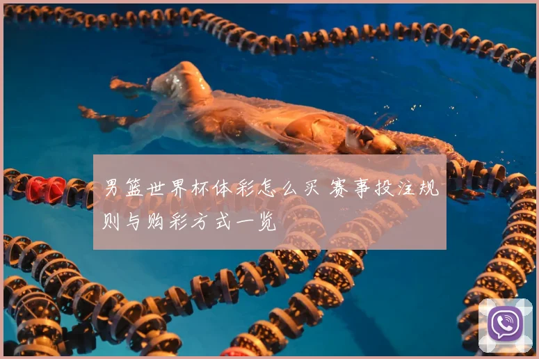 男篮世界杯体彩怎么买 赛事投注规则与购彩方式一览