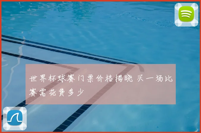 世界杯球赛门票价格揭晓 买一场比赛需花费多少