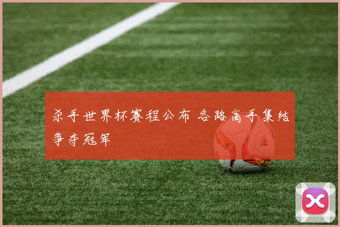 杀手世界杯赛程公布 各路高手集结争夺冠军