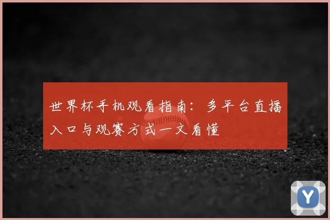 世界杯手机观看指南:多平台直播入口与观赛方式一文看懂