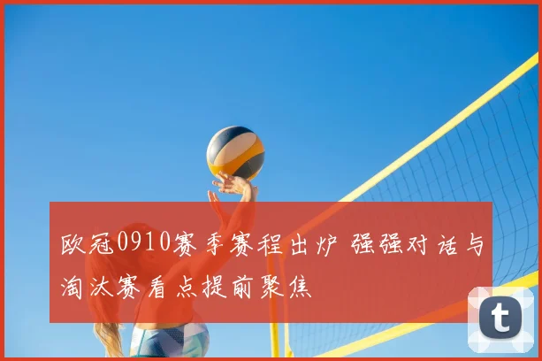 欧冠0910赛季赛程出炉 强强对话与淘汰赛看点提前聚焦