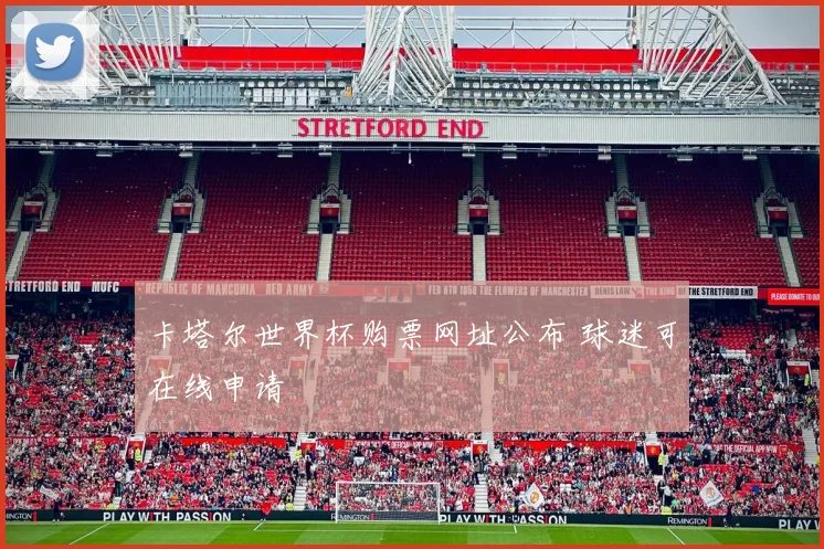卡塔尔世界杯购票网址公布 球迷可在线申请