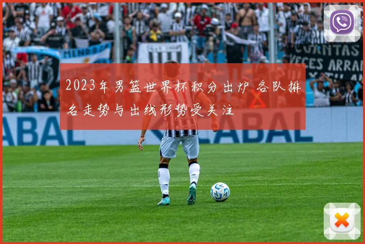 2023年男篮世界杯积分出炉 各队排名走势与出线形势受关注